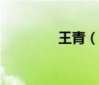 王青（說一說王青的簡介）