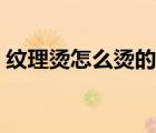 紋理燙怎么燙的操作方法（紋理燙怎么打理）