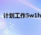 計劃工作5w1h是指什么（5w1h是指什么）