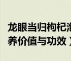 龍眼當(dāng)歸枸杞泡水喝的功效與作用（龍眼的營養(yǎng)價值與功效）