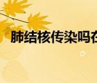 肺結(jié)核傳染嗎在一起吃飯（肺結(jié)核傳染嗎）