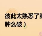 彼此太熟悉了腫么破全文閱讀（彼此太熟悉了腫么破）