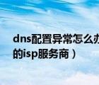 dns配置異常怎么辦（您的dns設(shè)置可能存在問題請聯(lián)系您的isp服務(wù)商）
