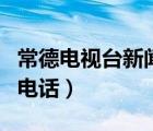 常德電視臺(tái)新聞?lì)l道在線直播（常德電視臺(tái)幫電話）