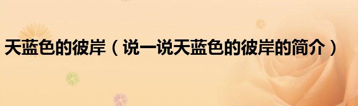 天藍(lán)色的彼岸（說一說天藍(lán)色的彼岸的簡介）