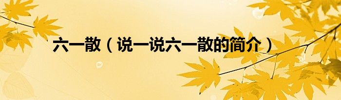 六一散（說(shuō)一說(shuō)六一散的簡(jiǎn)介）