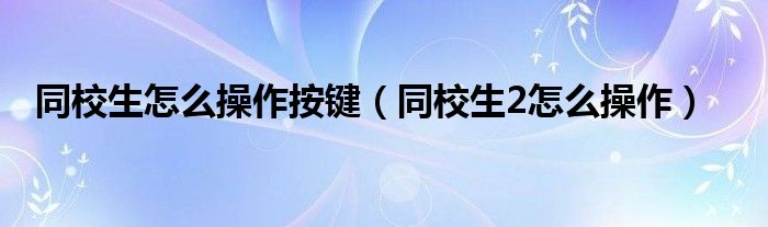 同校生怎么操作按鍵（同校生2怎么操作）
