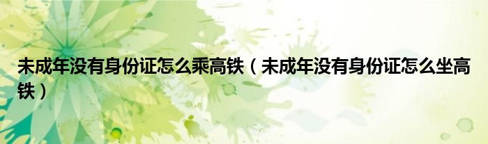 未成年沒有身份證怎么乘高鐵（未成年沒有身份證怎么坐高鐵）