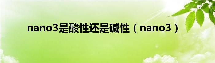 nano3是酸性還是堿性（nano3）