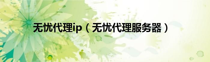 無憂代理ip（無憂代理服務(wù)器）