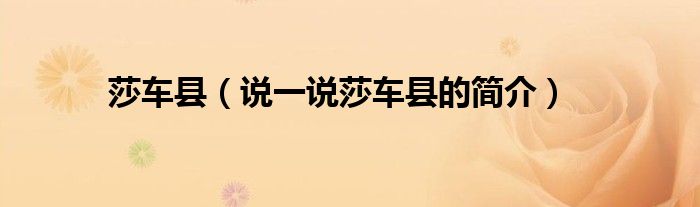 莎車縣（說一說莎車縣的簡介）