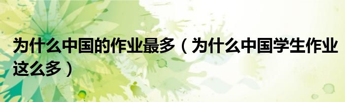為什么中國的作業(yè)最多（為什么中國學(xué)生作業(yè)這么多）