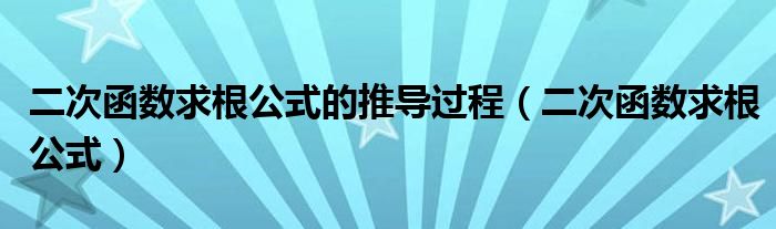 二次函數(shù)求根公式的推導(dǎo)過(guò)程（二次函數(shù)求根公式）