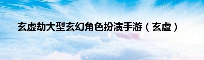 玄虛劫大型玄幻角色扮演手游（玄虛）