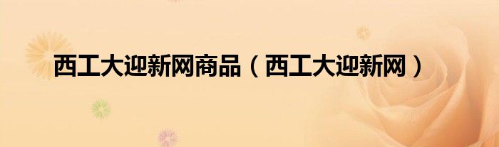 西工大迎新網(wǎng)商品（西工大迎新網(wǎng)）