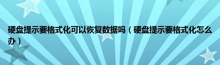 硬盤提示要格式化可以恢復(fù)數(shù)據(jù)嗎（硬盤提示要格式化怎么辦）