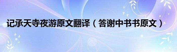 記承天寺夜游原文翻譯（答謝中書書原文）