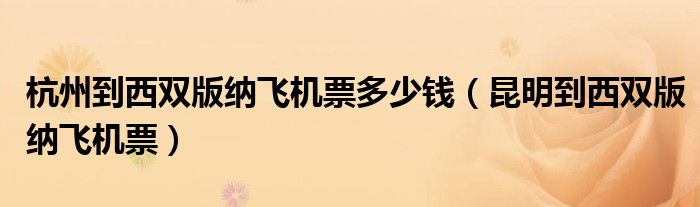 杭州到西雙版納飛機(jī)票多少錢（昆明到西雙版納飛機(jī)票）