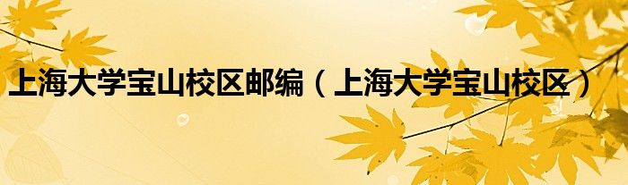 上海大學寶山校區(qū)郵編（上海大學寶山校區(qū)）