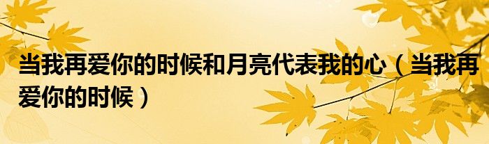 當我再愛你的時候和月亮代表我的心（當我再愛你的時候）