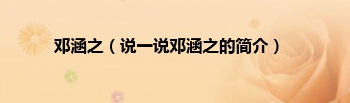鄧涵之（說一說鄧涵之的簡介）