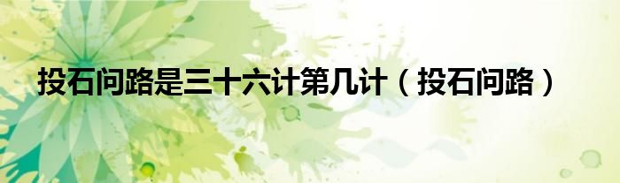 投石問路是三十六計(jì)第幾計(jì)（投石問路）