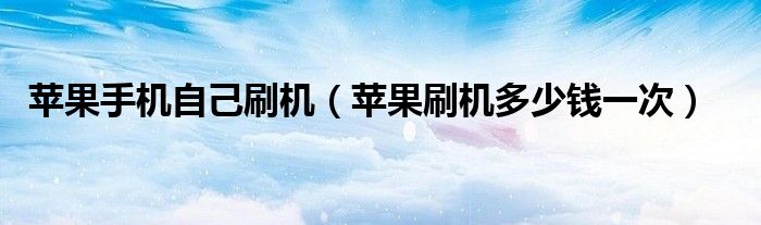 蘋果手機(jī)自己刷機(jī)（蘋果刷機(jī)多少錢一次）