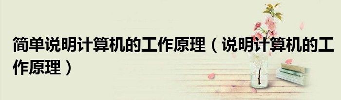 簡單說明計算機的工作原理（說明計算機的工作原理）