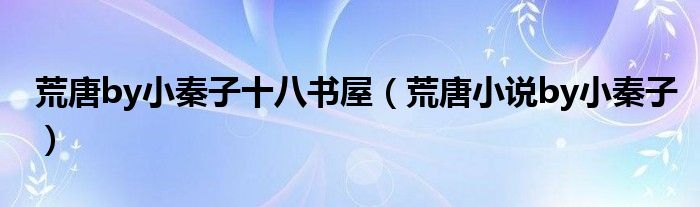 荒唐by小秦子十八書屋（荒唐小說by小秦子）
