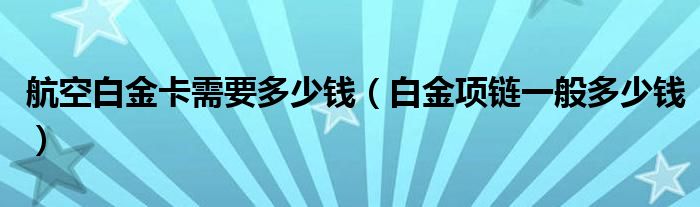 航空白金卡需要多少錢（白金項鏈一般多少錢）