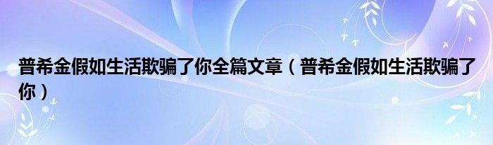 普希金假如生活欺騙了你全篇文章（普希金假如生活欺騙了你）