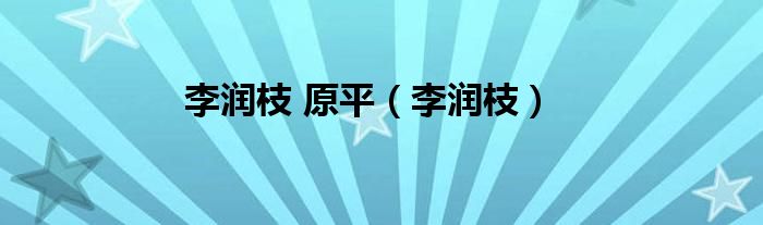 李潤(rùn)枝 原平（李潤(rùn)枝）