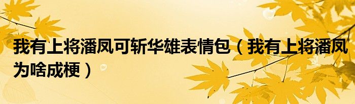 我有上將潘鳳可斬華雄表情包（我有上將潘鳳為啥成梗）