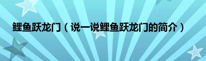 鯉魚躍龍門（說一說鯉魚躍龍門的簡介）