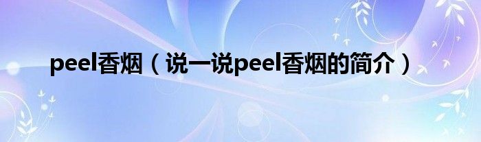 peel香煙（說(shuō)一說(shuō)peel香煙的簡(jiǎn)介）