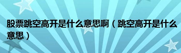 股票跳空高開是什么意思?。ㄌ崭唛_是什么意思）