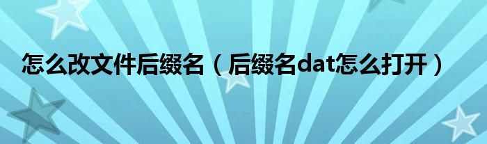怎么改文件后綴名（后綴名dat怎么打開）