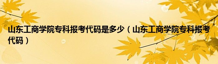 山東工商學院專科報考代碼是多少（山東工商學院?？茍罂即a）