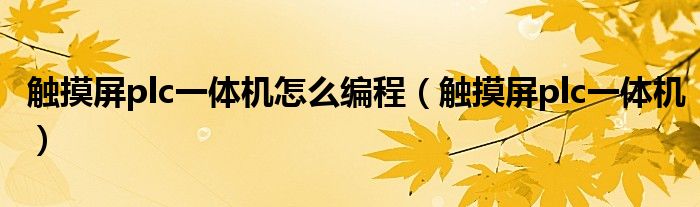 觸摸屏plc一體機(jī)怎么編程（觸摸屏plc一體機(jī)）