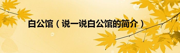白公館（說一說白公館的簡介）