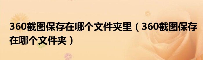 360截圖保存在哪個文件夾里（360截圖保存在哪個文件夾）