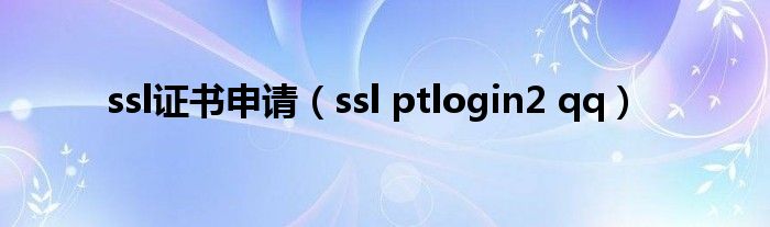 ssl證書申請（ssl ptlogin2 qq）