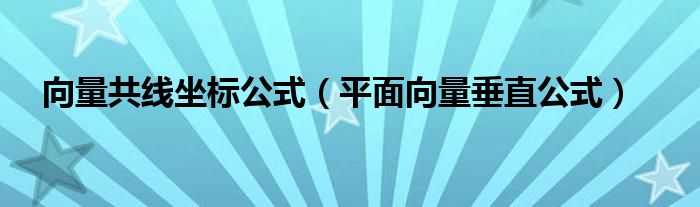 向量共線坐標(biāo)公式（平面向量垂直公式）