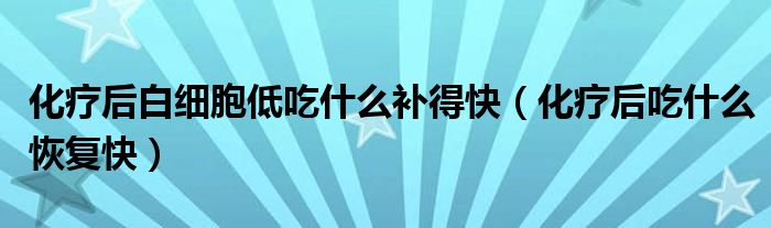 化療后白細(xì)胞低吃什么補(bǔ)得快（化療后吃什么恢復(fù)快）