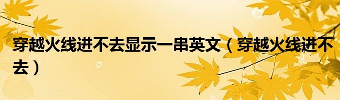 穿越火線進不去顯示一串英文（穿越火線進不去）