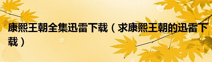 康熙王朝全集迅雷下載（求康熙王朝的迅雷下載）