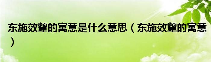 東施效顰的寓意是什么意思（東施效顰的寓意）