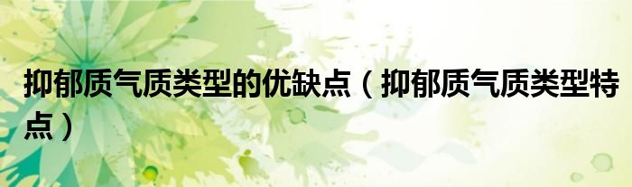 抑郁質(zhì)氣質(zhì)類型的優(yōu)缺點(diǎn)（抑郁質(zhì)氣質(zhì)類型特點(diǎn)）