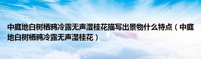 中庭地白樹棲鴉冷露無聲濕桂花描寫出景物什么特點（中庭地白樹棲鴉冷露無聲濕桂花）