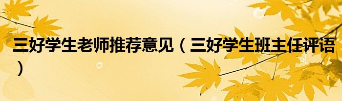 三好學(xué)生老師推薦意見（三好學(xué)生班主任評語）